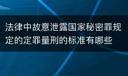法律中故意泄露国家秘密罪规定的定罪量刑的标准有哪些