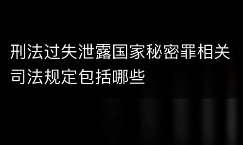 刑法过失泄露国家秘密罪相关司法规定包括哪些