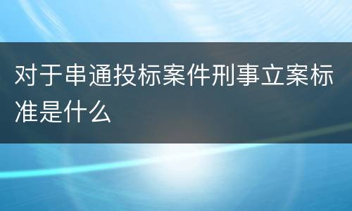对于串通投标案件刑事立案标准是什么