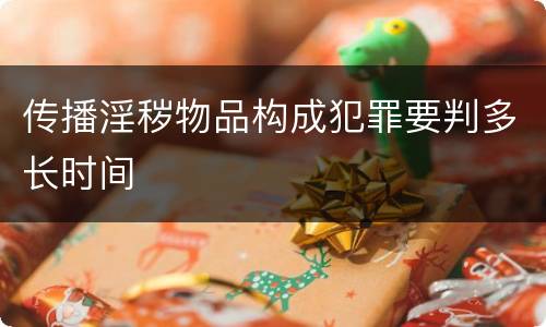 传播淫秽物品构成犯罪要判多长时间