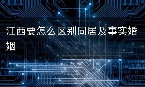 江西要怎么区别同居及事实婚姻
