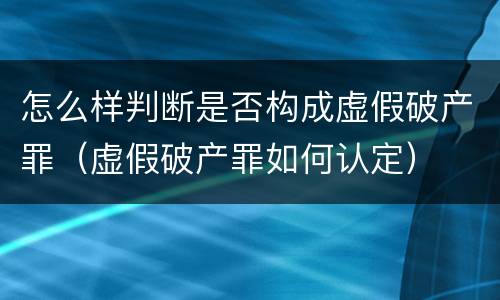 怎么样判断是否构成虚假破产罪（虚假破产罪如何认定）
