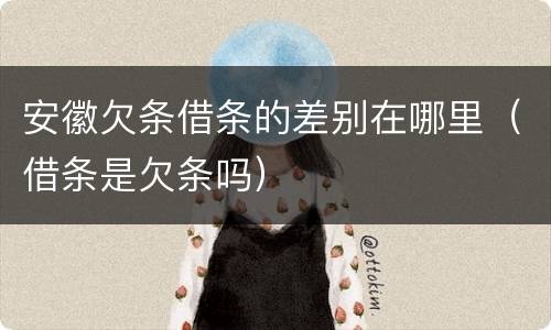 安徽欠条借条的差别在哪里（借条是欠条吗）