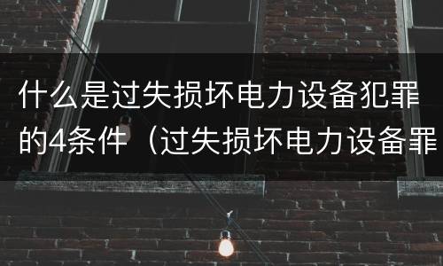 什么是过失损坏电力设备犯罪的4条件（过失损坏电力设备罪积极赔偿）