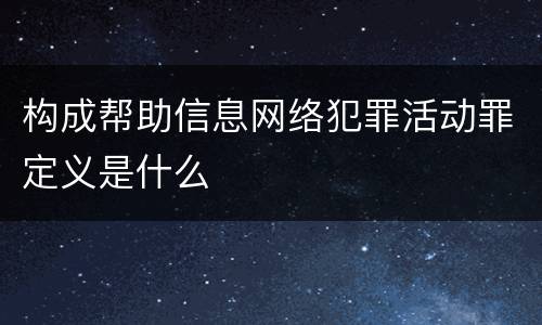 构成帮助信息网络犯罪活动罪定义是什么
