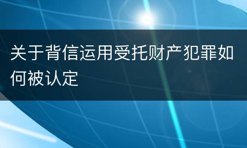 关于背信运用受托财产犯罪如何被认定