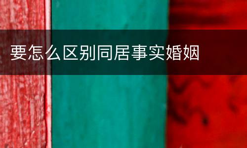 要怎么区别同居事实婚姻