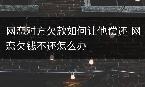 网恋对方欠款如何让他偿还 网恋欠钱不还怎么办