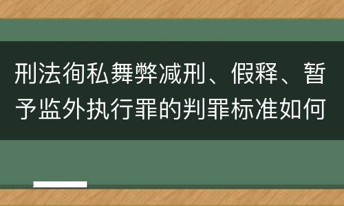 刑法徇私舞弊减刑、假释、暂予监外执行罪的判罪标准如何