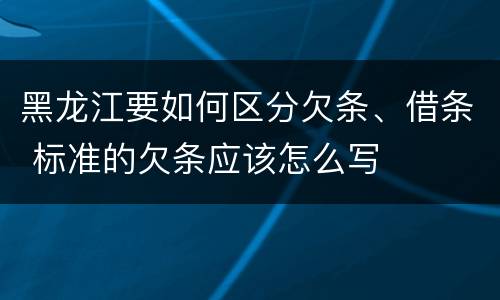 黑龙江要如何区分欠条、借条 标准的欠条应该怎么写
