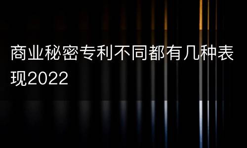 商业秘密专利不同都有几种表现2022