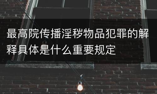 最高院传播淫秽物品犯罪的解释具体是什么重要规定