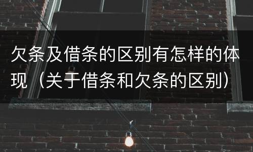欠条及借条的区别有怎样的体现（关于借条和欠条的区别）