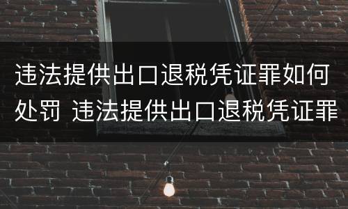 违法提供出口退税凭证罪如何处罚 违法提供出口退税凭证罪的犯罪主体