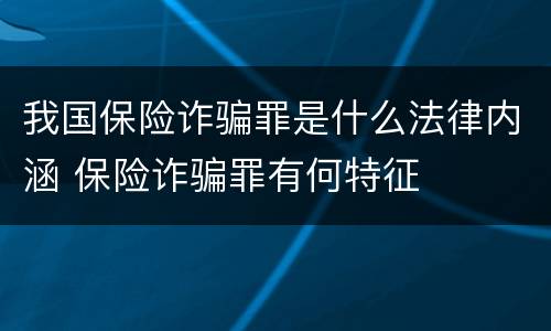 我国保险诈骗罪是什么法律内涵 保险诈骗罪有何特征