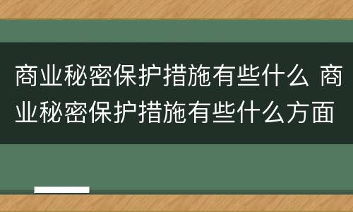 商业秘密保护措施有些什么 商业秘密保护措施有些什么方面