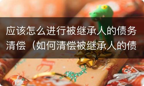 应该怎么进行被继承人的债务清偿（如何清偿被继承人的债务）