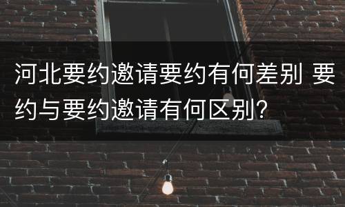 河北要约邀请要约有何差别 要约与要约邀请有何区别?