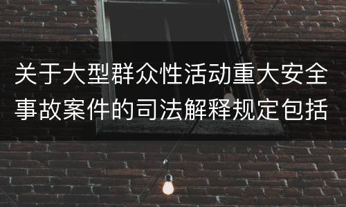 关于大型群众性活动重大安全事故案件的司法解释规定包括什么