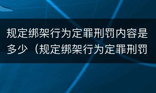 规定绑架行为定罪刑罚内容是多少（规定绑架行为定罪刑罚内容是多少）