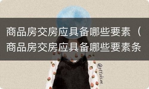 商品房交房应具备哪些要素（商品房交房应具备哪些要素条件）
