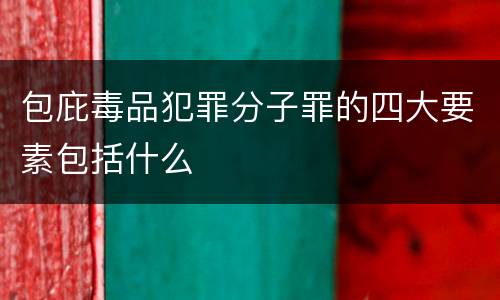 包庇毒品犯罪分子罪的四大要素包括什么