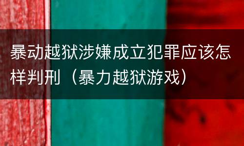 暴动越狱涉嫌成立犯罪应该怎样判刑（暴力越狱游戏）