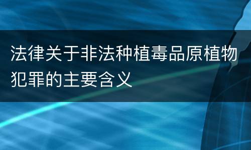 法律关于非法种植毒品原植物犯罪的主要含义