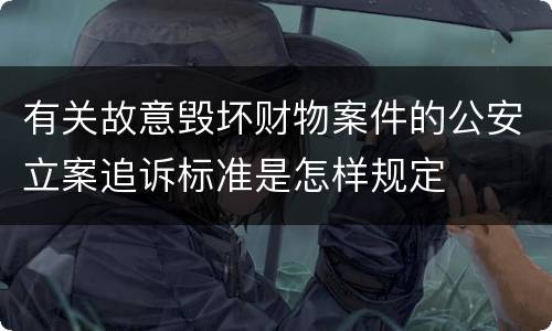 有关故意毁坏财物案件的公安立案追诉标准是怎样规定