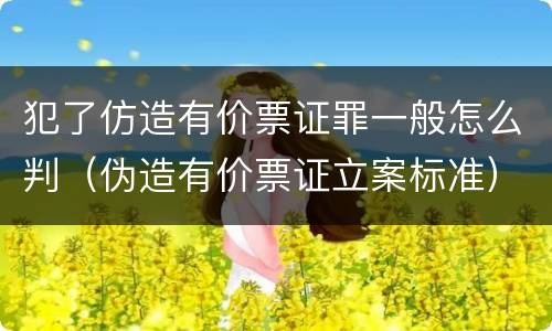 犯了仿造有价票证罪一般怎么判（伪造有价票证立案标准）