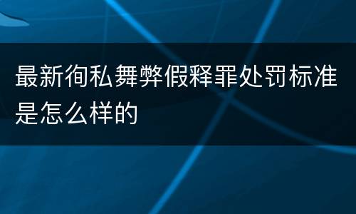 最新徇私舞弊假释罪处罚标准是怎么样的