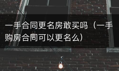 一手合同更名房敢买吗（一手购房合同可以更名么）