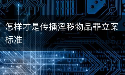 怎样才是传播淫秽物品罪立案标准