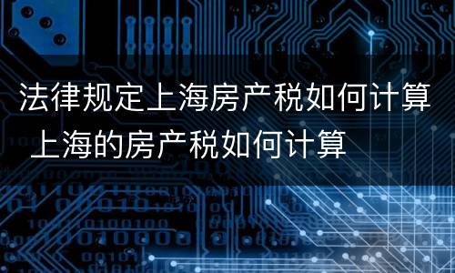 法律规定上海房产税如何计算 上海的房产税如何计算