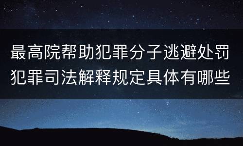 最高院帮助犯罪分子逃避处罚犯罪司法解释规定具体有哪些主要内容