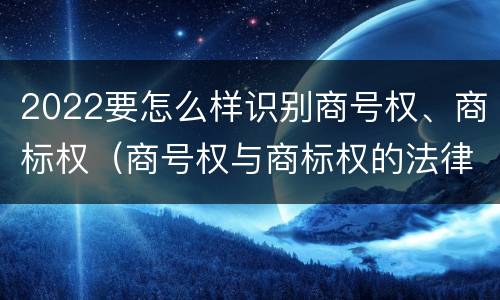 2022要怎么样识别商号权、商标权（商号权与商标权的法律冲突与解决）