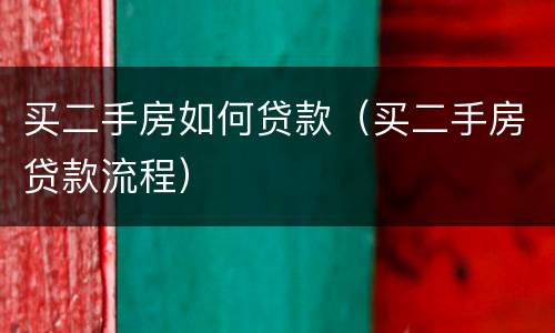 买二手房如何贷款（买二手房贷款流程）