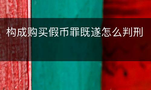 构成购买假币罪既遂怎么判刑