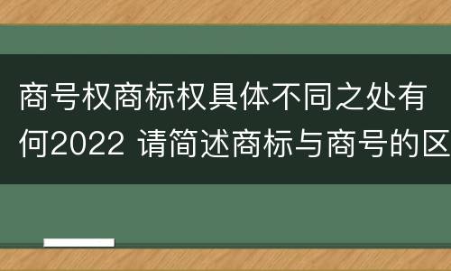 商号权商标权具体不同之处有何2022 请简述商标与商号的区别