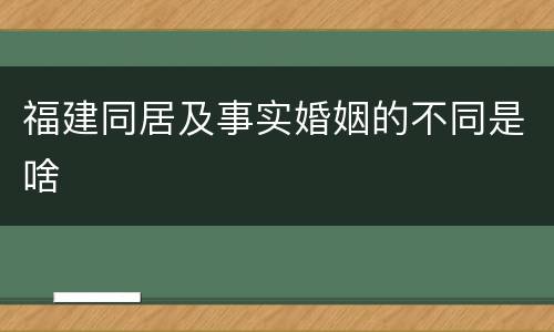 福建同居及事实婚姻的不同是啥