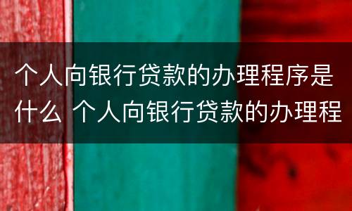 个人向银行贷款的办理程序是什么 个人向银行贷款的办理程序是什么意思