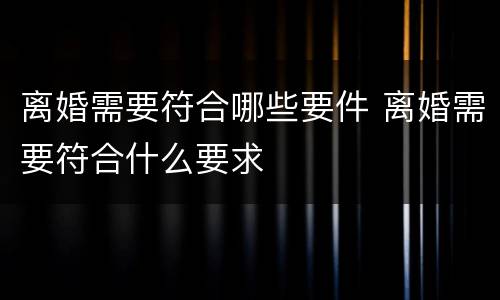 离婚需要符合哪些要件 离婚需要符合什么要求