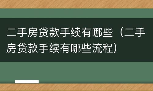 二手房贷款手续有哪些（二手房贷款手续有哪些流程）