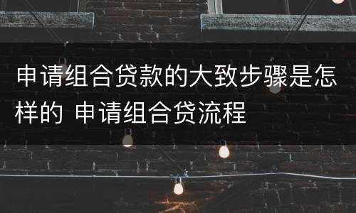 申请组合贷款的大致步骤是怎样的 申请组合贷流程
