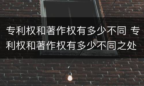 专利权和著作权有多少不同 专利权和著作权有多少不同之处