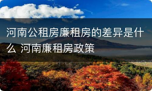 河南公租房廉租房的差异是什么 河南廉租房政策