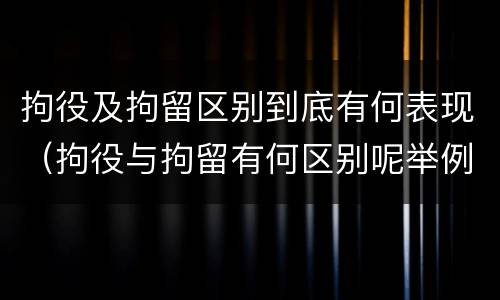 拘役及拘留区别到底有何表现（拘役与拘留有何区别呢举例说明）
