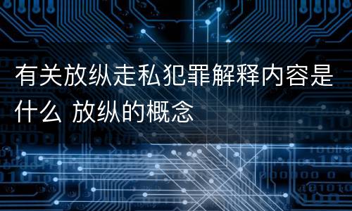 有关放纵走私犯罪解释内容是什么 放纵的概念