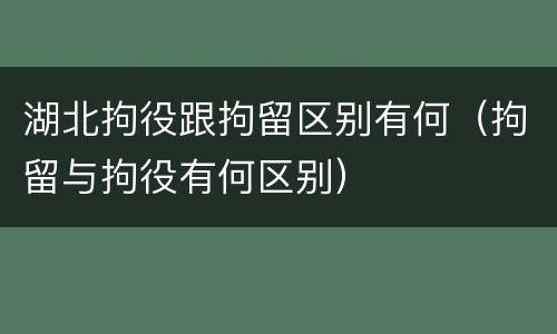 湖北拘役跟拘留区别有何（拘留与拘役有何区别）