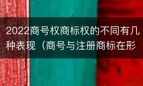 2022商号权商标权的不同有几种表现（商号与注册商标在形式上是一样的）